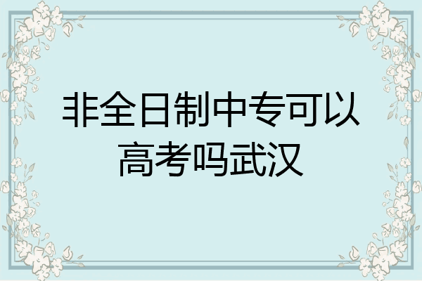 非全日制中专可以高考吗武汉
