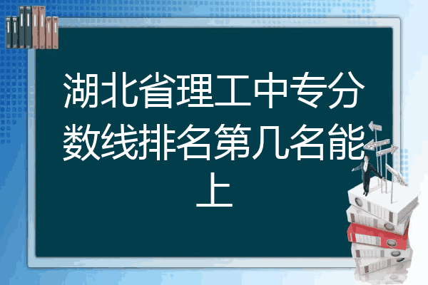 湖北省理工中专分数线排名第几名能上