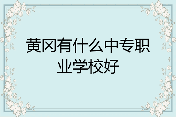 黄冈有什么中专职业学校好