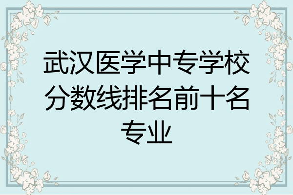 武汉医学中专学校分数线排名前十名专业