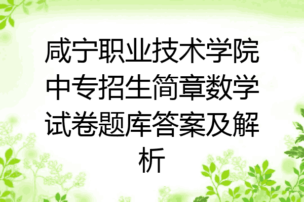 咸宁职业技术学院中专招生简章数学试卷题库答案及解析