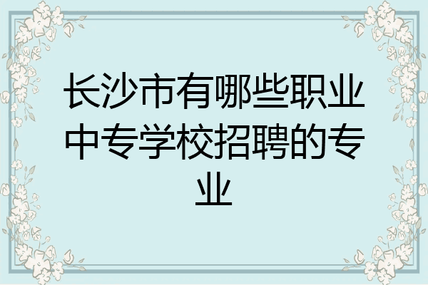 长沙市有哪些职业中专学校招聘的专业
