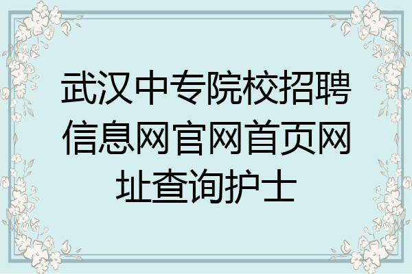 武汉中专院校招聘信息网官网首页网址查询护士