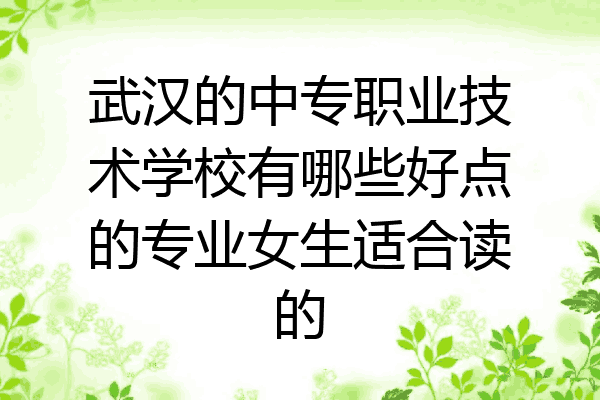 武汉的中专职业技术学校有哪些好点的专业女生适合读的