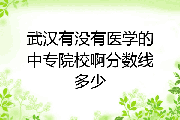 武汉有没有医学的中专院校啊分数线多少