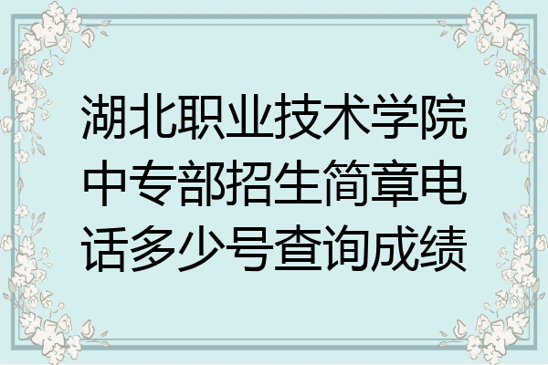 湖北职业技术学院中专部招生简章电话多少号查询成绩