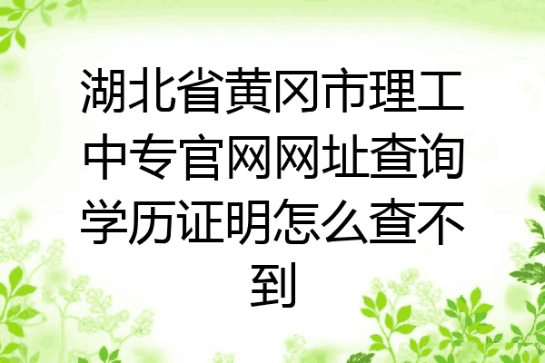 湖北省黄冈市理工中专官网网址查询学历证明怎么查不到