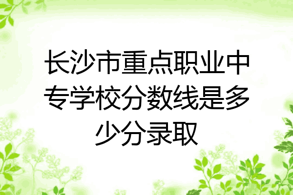 长沙市重点职业中专学校分数线是多少分录取