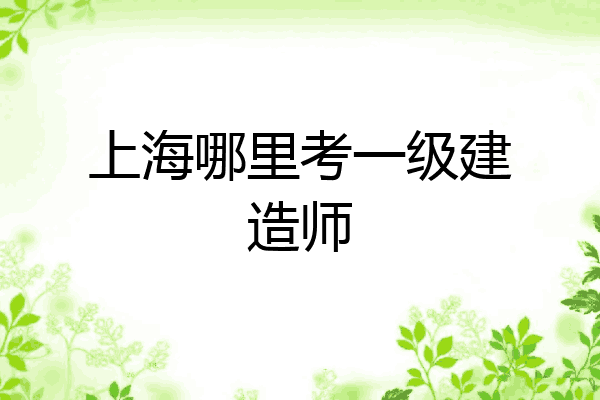 上海哪里考一级建造师