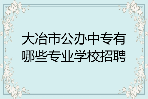 大冶市公办中专有哪些专业学校招聘
