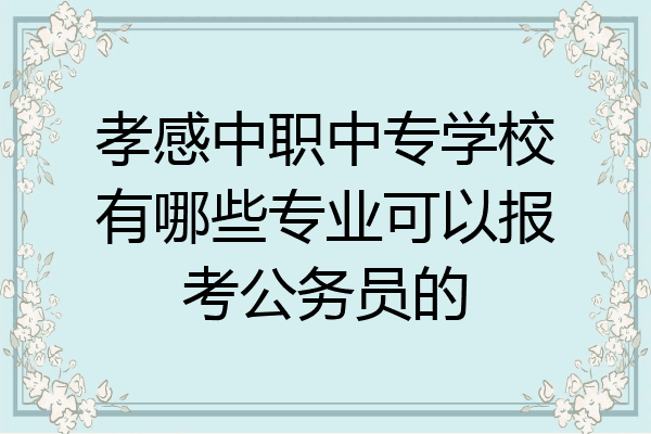 孝感中职中专学校有哪些专业可以报考公务员的