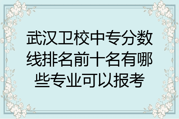 武汉卫校中专分数线排名前十名有哪些专业可以报考