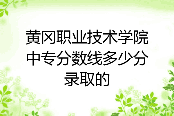 黄冈职业技术学院中专分数线多少分录取的