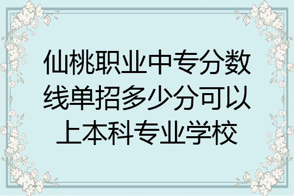 仙桃职业中专分数线单招多少分可以上本科专业学校