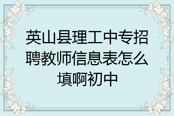 英山县理工中专招聘教师信息表怎么填啊初中