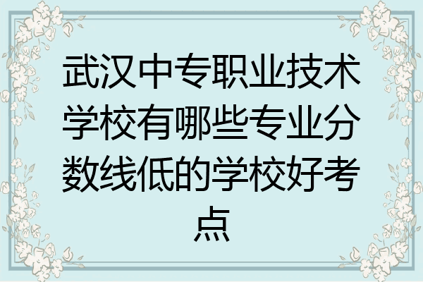 武汉中专职业技术学校有哪些专业分数线低的学校好考点