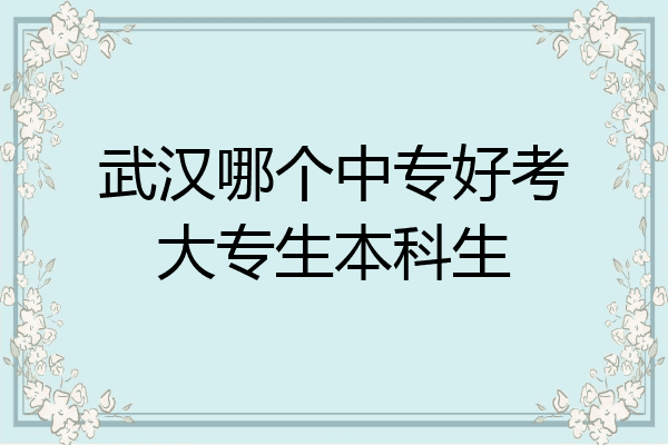 武汉哪个中专好考大专生本科生