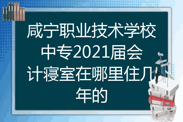 咸宁职业技术学校中专2021届会计寝室在哪里住几年的