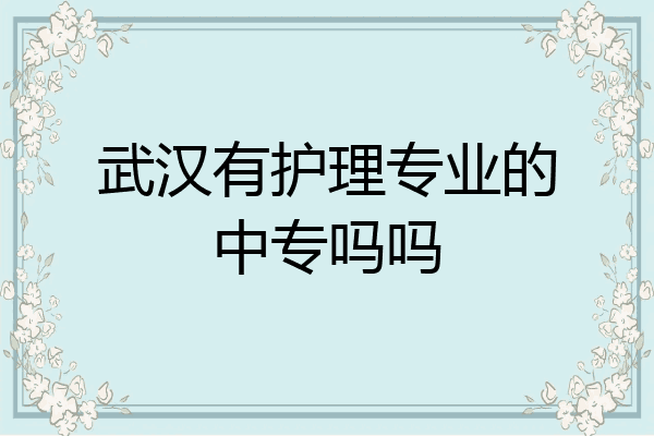 武汉有护理专业的中专吗吗