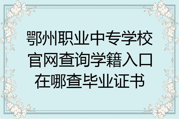 鄂州职业中专学校官网查询学籍入口在哪查毕业证书