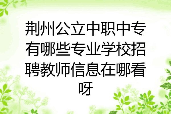 荆州公立中职中专有哪些专业学校招聘教师信息在哪看呀