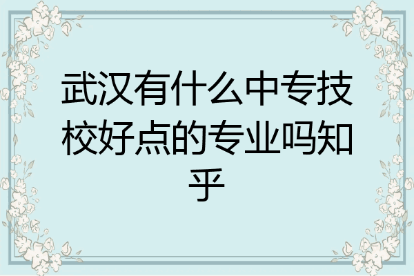 武汉有什么中专技校好点的专业吗知乎