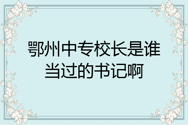 鄂州中专校长是谁当过的书记啊