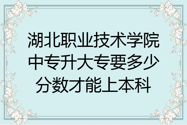 湖北职业技术学院中专升大专要多少分数才能上本科