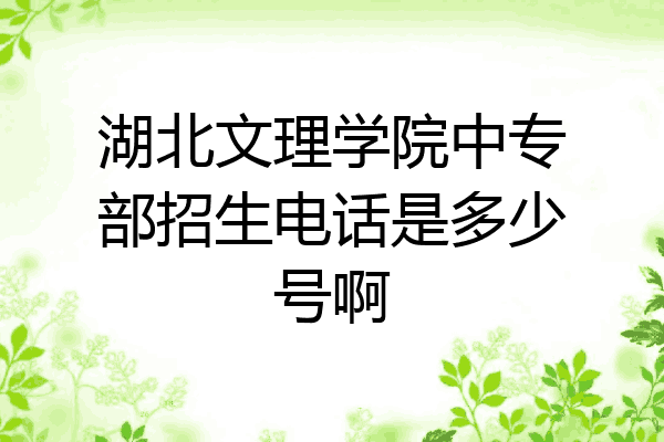 湖北文理学院中专部招生电话是多少号啊