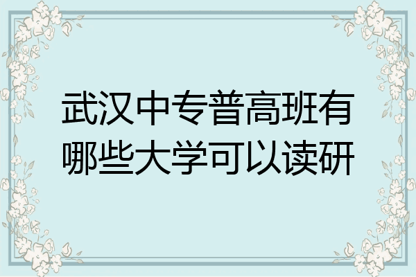 武汉中专普高班有哪些大学可以读研
