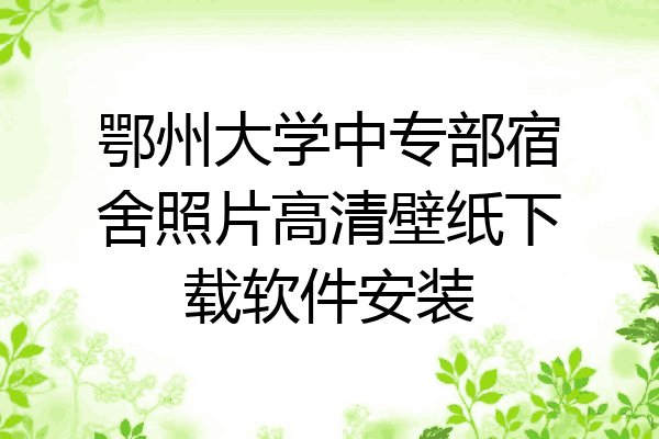 鄂州大学中专部宿舍照片高清壁纸下载软件安装