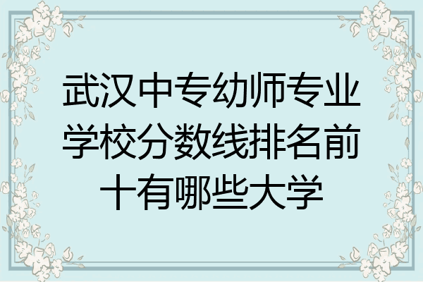 武汉中专幼师专业学校分数线排名前十有哪些大学