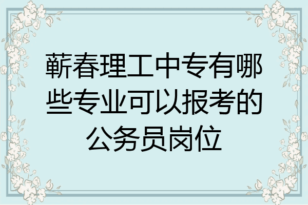 蕲春理工中专有哪些专业可以报考的公务员岗位