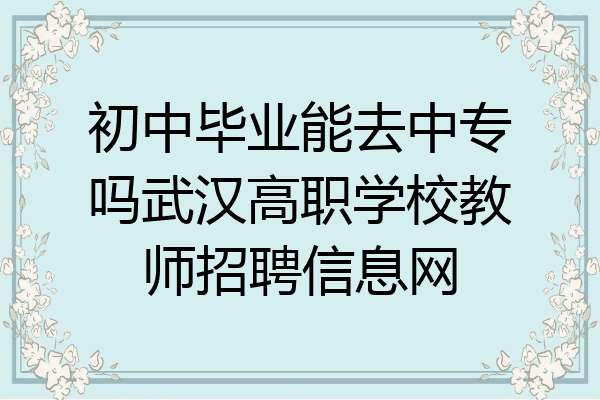 初中毕业能去中专吗武汉高职学校教师招聘信息网