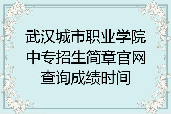 武汉城市职业学院中专招生简章官网查询成绩时间