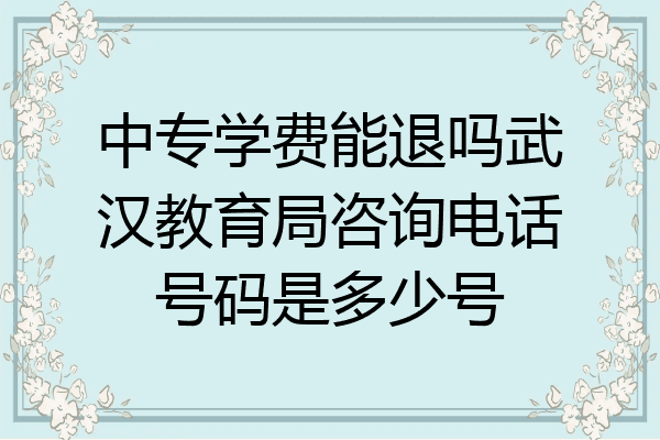 中专学费能退吗武汉教育局咨询电话号码是多少号