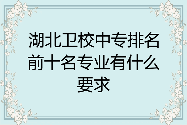 湖北卫校中专排名前十名专业有什么要求