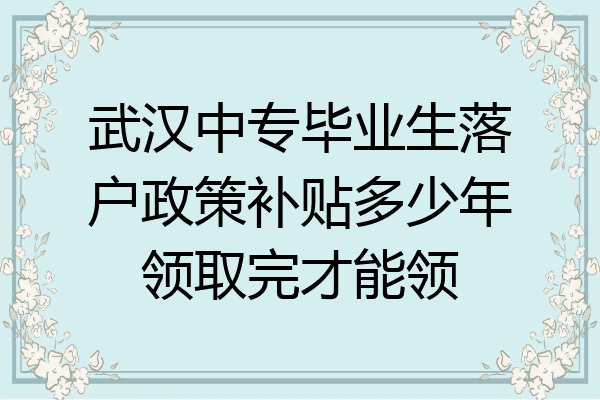 武汉中专毕业生落户政策补贴多少年领取完才能领