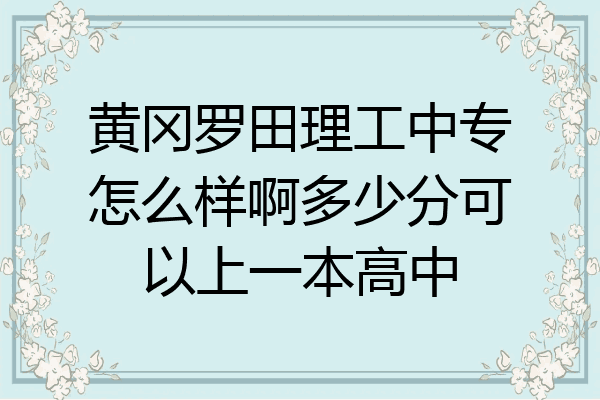 黄冈罗田理工中专怎么样啊多少分可以上一本高中