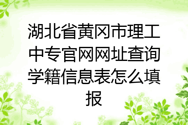 湖北省黄冈市理工中专官网网址查询学籍信息表怎么填报
