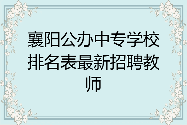 襄阳公办中专学校排名表最新招聘教师