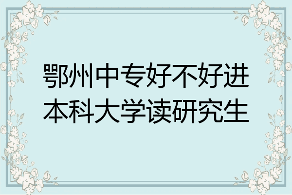 鄂州中专好不好进本科大学读研究生