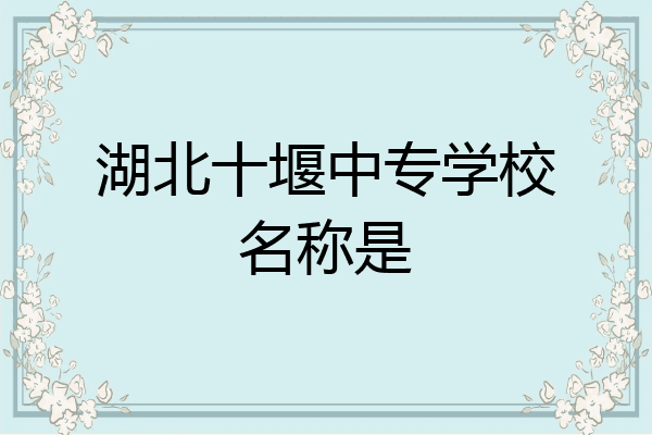 湖北十堰中专学校名称是
