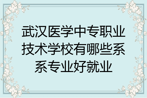 武汉医学中专职业技术学校有哪些系系专业好就业