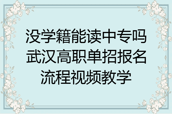 没学籍能读中专吗武汉高职单招报名流程视频教学