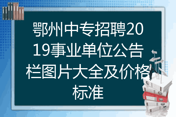 鄂州中专招聘2019事业单位公告栏图片大全及价格标准