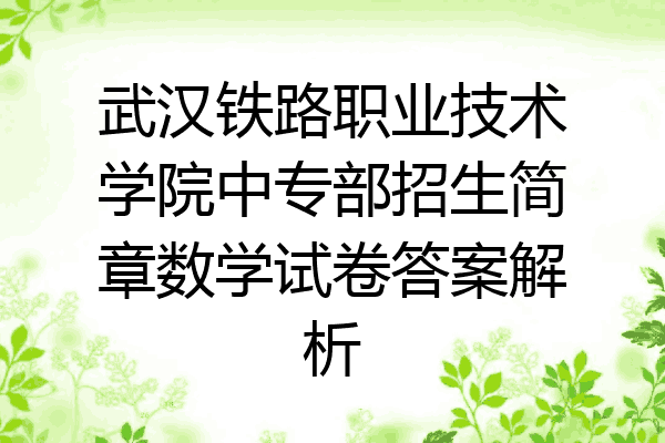 武汉铁路职业技术学院中专部招生简章数学试卷答案解析