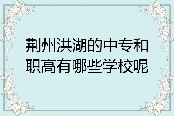 荆州洪湖的中专和职高有哪些学校呢