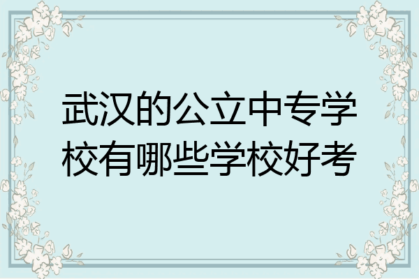 武汉的公立中专学校有哪些学校好考