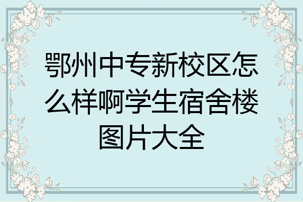 鄂州中专新校区怎么样啊学生宿舍楼图片大全